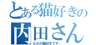 とある猫好きの内田さん（ただの猫好きです。）