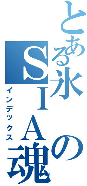 とある氷のＳＩＡ魂（インデックス）