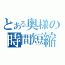 とある奥様の時間短縮（）