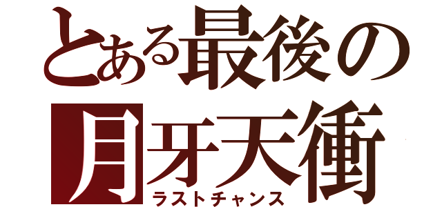 とある最後の月牙天衝（ラストチャンス）