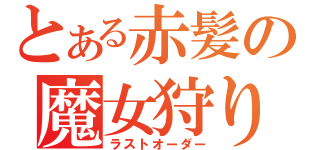 とある赤髪の魔女狩り（ラストオーダー）