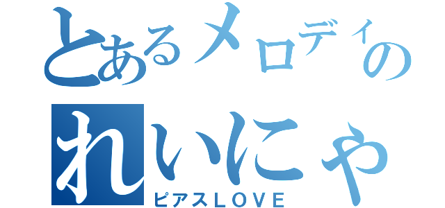 とあるメロディーのれいにゃ（ピアスＬＯＶＥ）