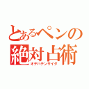 とあるペンの絶対占術（オデハテンサイダ）