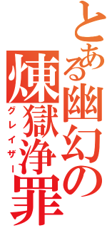 とある幽幻の煉獄浄罪（グレイザー）