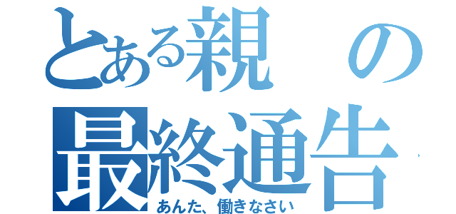 とある親の最終通告（あんた、働きなさい）