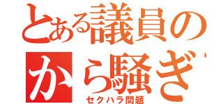 とある議員のから騒ぎ（ セクハラ問題）