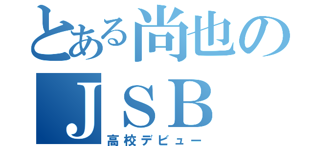 とある尚也のＪＳＢ（高校デビュー）