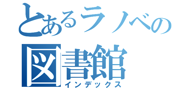 とあるラノベの図書館（インデックス）