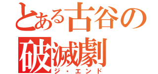 とある古谷の破滅劇（ジ・エンド）