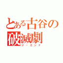 とある古谷の破滅劇（ジ・エンド）