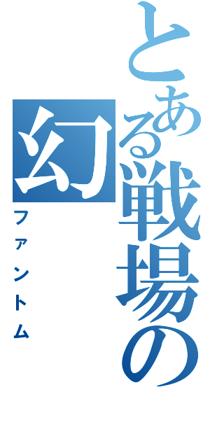 とある戦場の幻（ファントム）