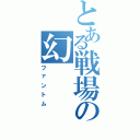 とある戦場の幻（ファントム）