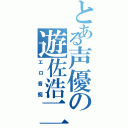 とある声優の遊佐浩二（エロ音痴）