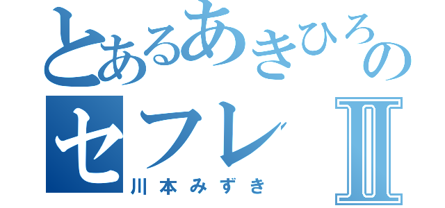 とあるあきひろのセフレⅡ（川本みずき）