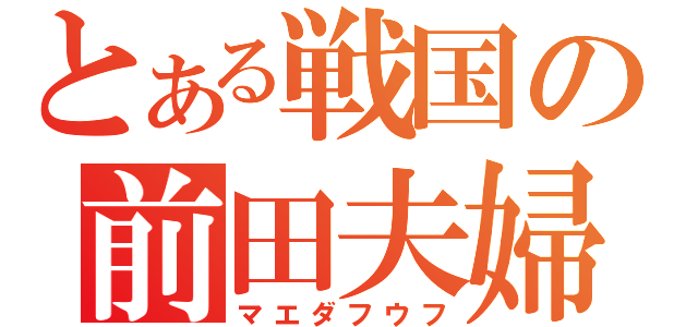 とある戦国の前田夫婦（マエダフウフ）