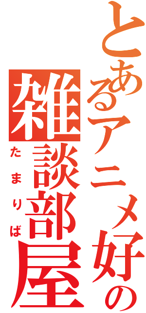 とあるアニメ好きのの雑談部屋（たまりば）