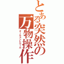 とある突然の万物操作（オールコントロール）