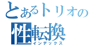 とあるトリオの性転換（インデックス）