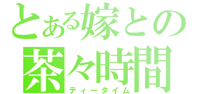 とある嫁との茶々時間（ティータイム）