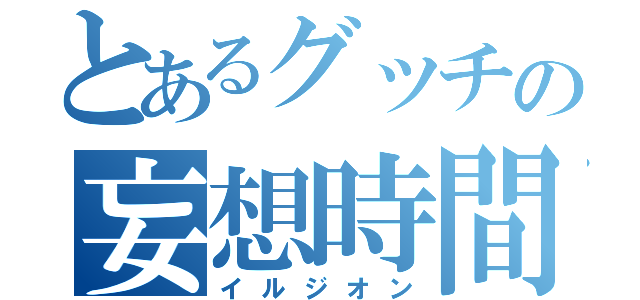 とあるグッチの妄想時間（イルジオン）