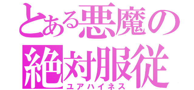 とある悪魔の絶対服従（ユアハイネス）