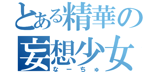 とある精華の妄想少女（なーちゅ）