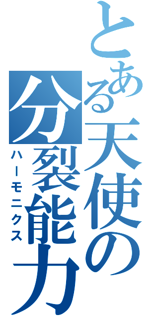 とある天使の分裂能力（ハーモニクス）