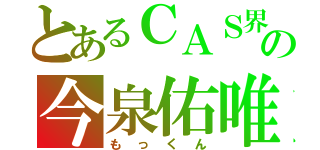 とあるＣＡＳ界の今泉佑唯（もっくん）