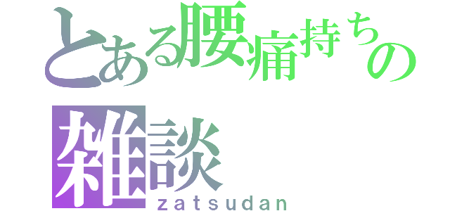 とある腰痛持ちの雑談（ｚａｔｓｕｄａｎ）