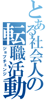 とある社会人の転職活動（ジョブチェンジ）