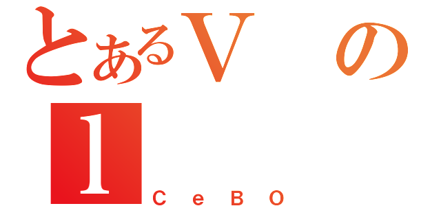 とあるＶのｌ（ＣｅＢＯ）