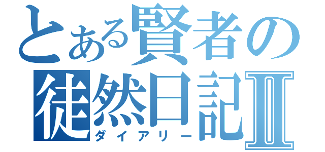 とある賢者の徒然日記Ⅱ（ダイアリー）