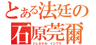 とある法廷の石原莞爾（ジェネラル・イシワラ）