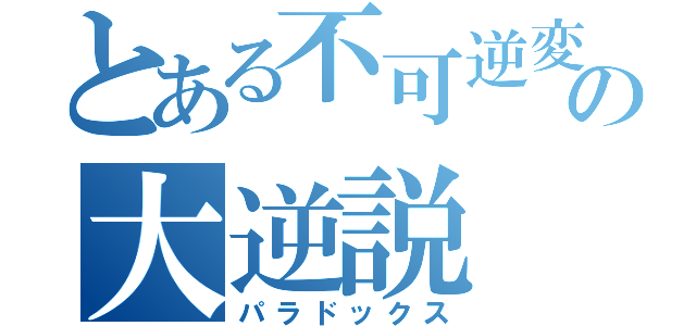 とある不可逆変化の大逆説（パラドックス）