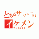 とあるサッカー部のイケメン（りゅうたろう）