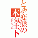 とある変態の本気土下座（ラストチャンス）