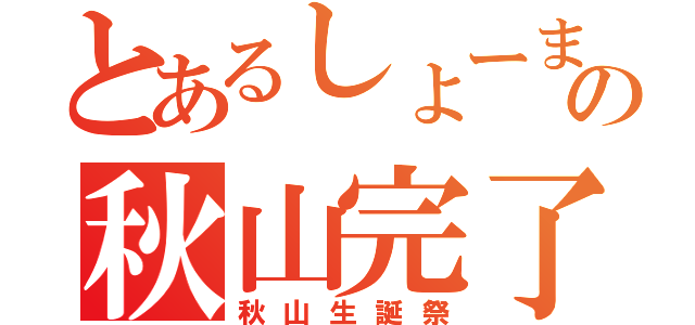 とあるしょーまの秋山完了（秋山生誕祭）