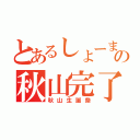 とあるしょーまの秋山完了（秋山生誕祭）