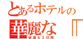 とあるホテルの華麗な「動」（快適な２日間）