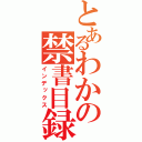 とあるわかの禁書目録（インデックス）