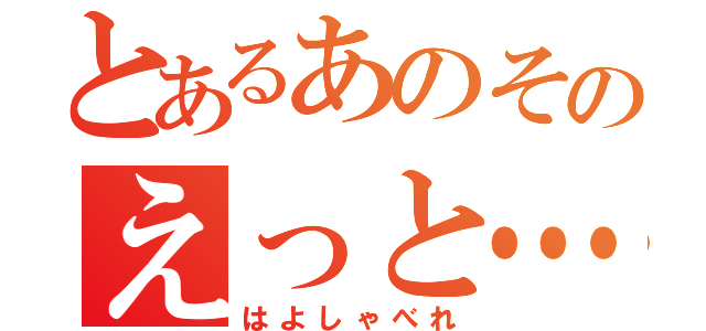 とあるあのそのえっと…（はよしゃべれ）