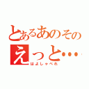 とあるあのそのえっと…（はよしゃべれ）