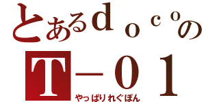 とあるｄｏｃｏｍｏのＴ－０１Ｄ（やっぱりれぐぽん）