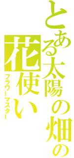 とある太陽の畑の花使い（フラワーマスター）