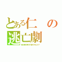 とある仁の逃亡劇（俺と地獄の果てまで堕ちてみないか？）