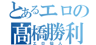 とあるエロの髙橋勝利（エロ仙人）