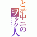 とある中ニのヲタク人生（オワタ＾＾）