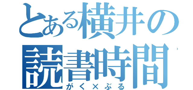 とある横井の読書時間（がく×ぶる）