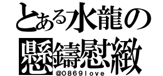 とある水龍の懸鑄慰緻（＠０８６９ｌｏｖｅ）