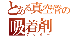 とある真空管の吸着剤（ゲッター）